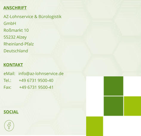 SOCIAL KONTAKT ANSCHRIFT AZ-Lohnservice & Bürologistik GmbH Roßmarkt 10 55232 Alzey Rheinland-Pfalz Deutschland eMail:   info@az-lohnservice.de Tel.:       +49 6731 9500-40 Fax:	    +49 6731 9500-41